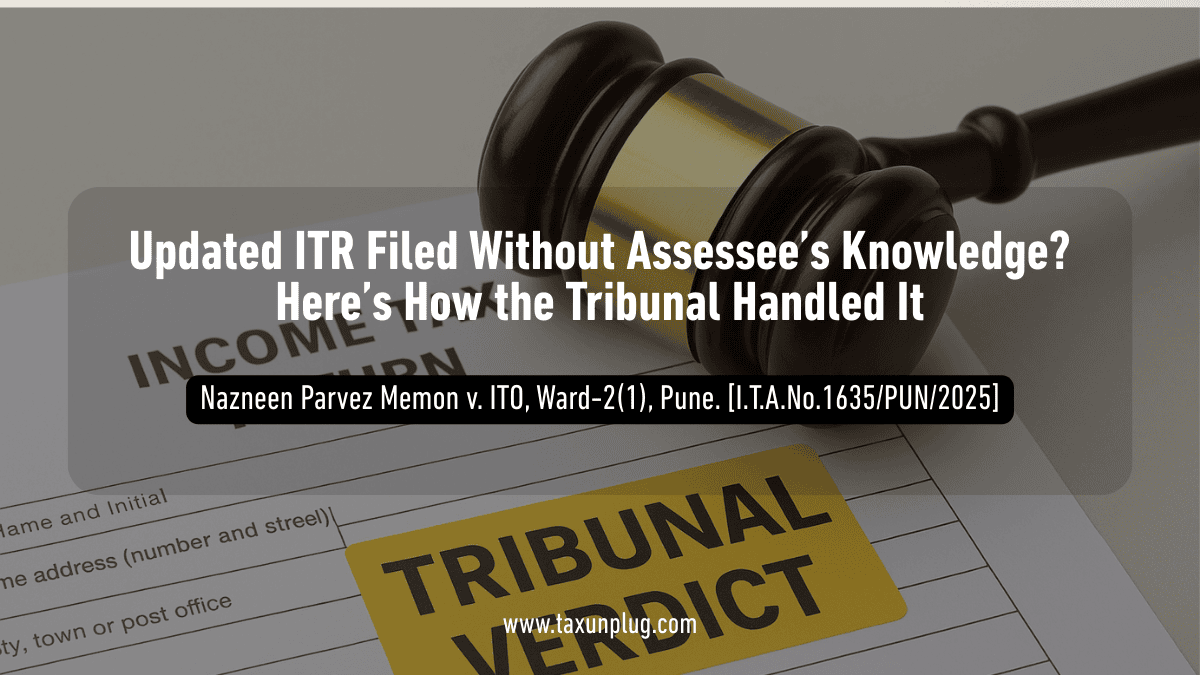 Updated ITR Filed Without Assessee’s Knowledge? Tribunal’s Verdict Explained - TaxUnplug