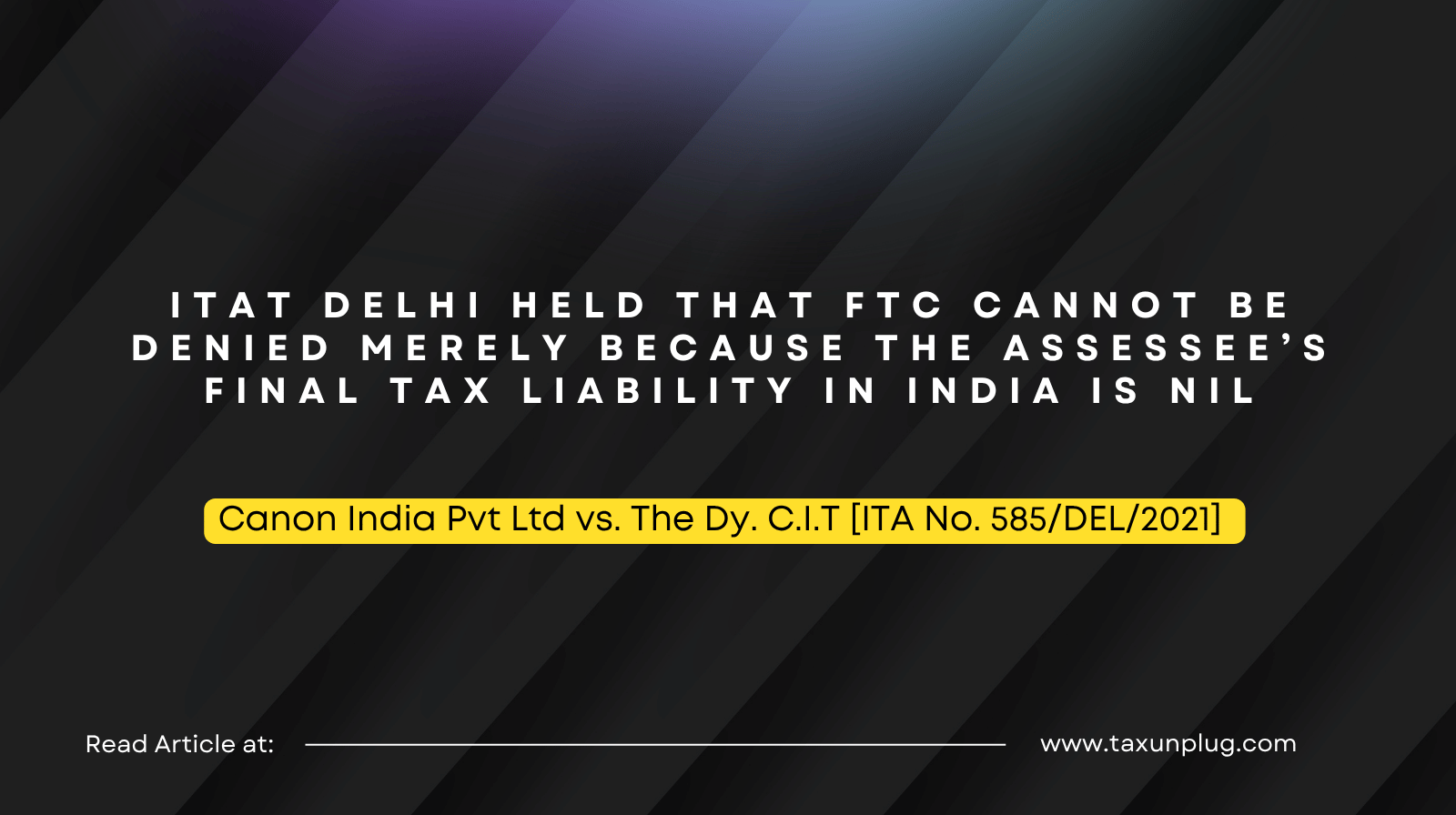 ITAT Delhi held that FTC cannot be denied merely because the assessee’s final tax liability in India is nil