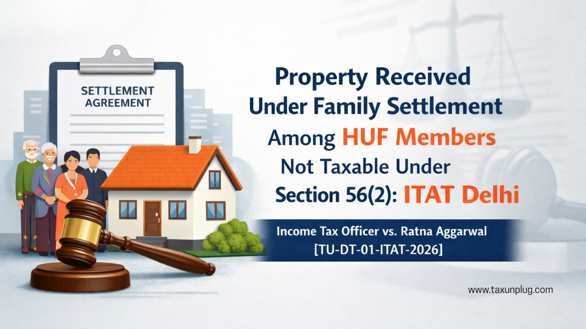 Property Received Under Family Settlement in HUF Not Taxable u/s 56(2) | ITAT Delhi