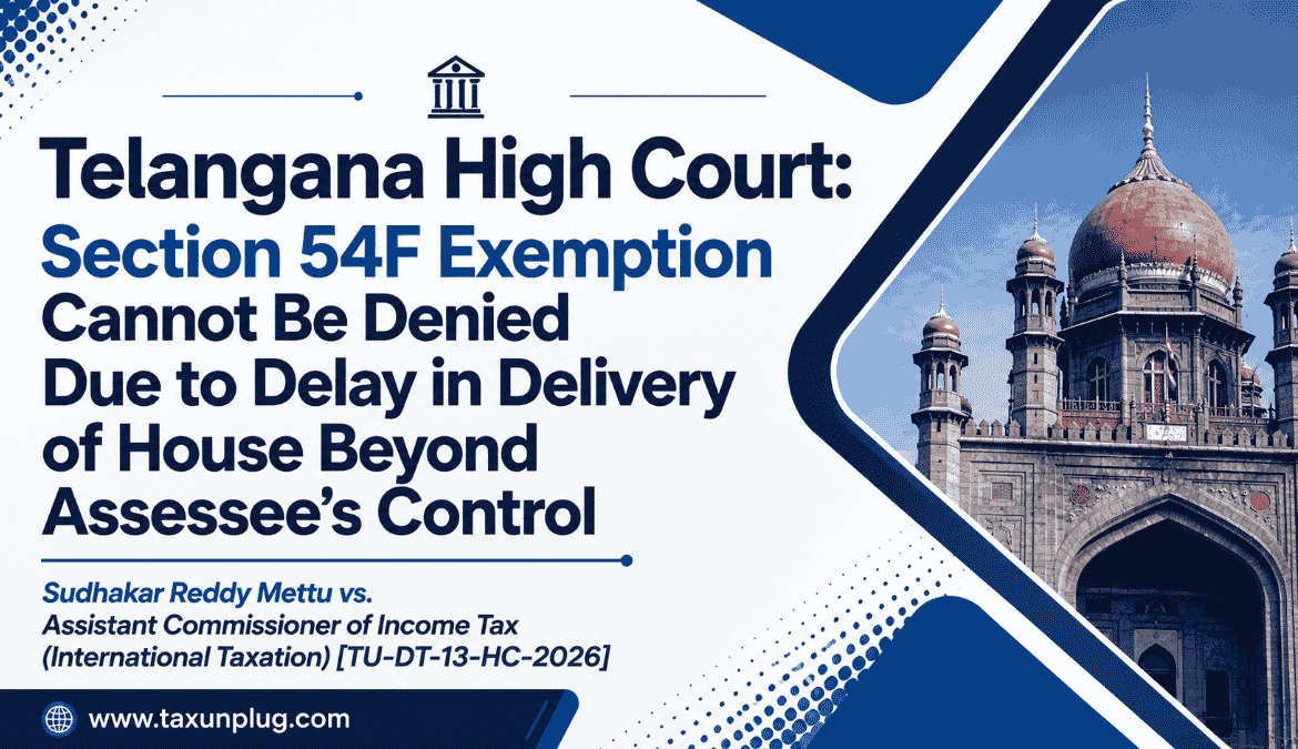 Telangana High Court: Section 54F Exemption Cannot Be Denied Due to Delay in Delivery of House Beyond Assessee’s Control