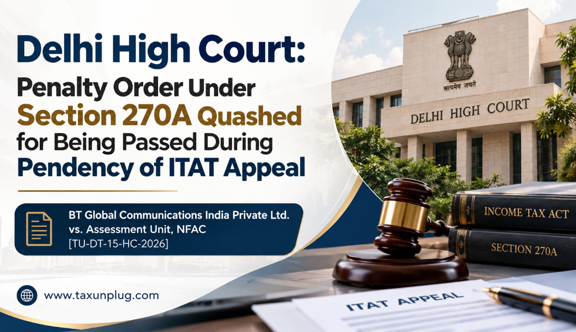 Delhi High Court: Penalty Order Under Section 270A Quashed for Being Passed During Pendency of ITAT Appeal