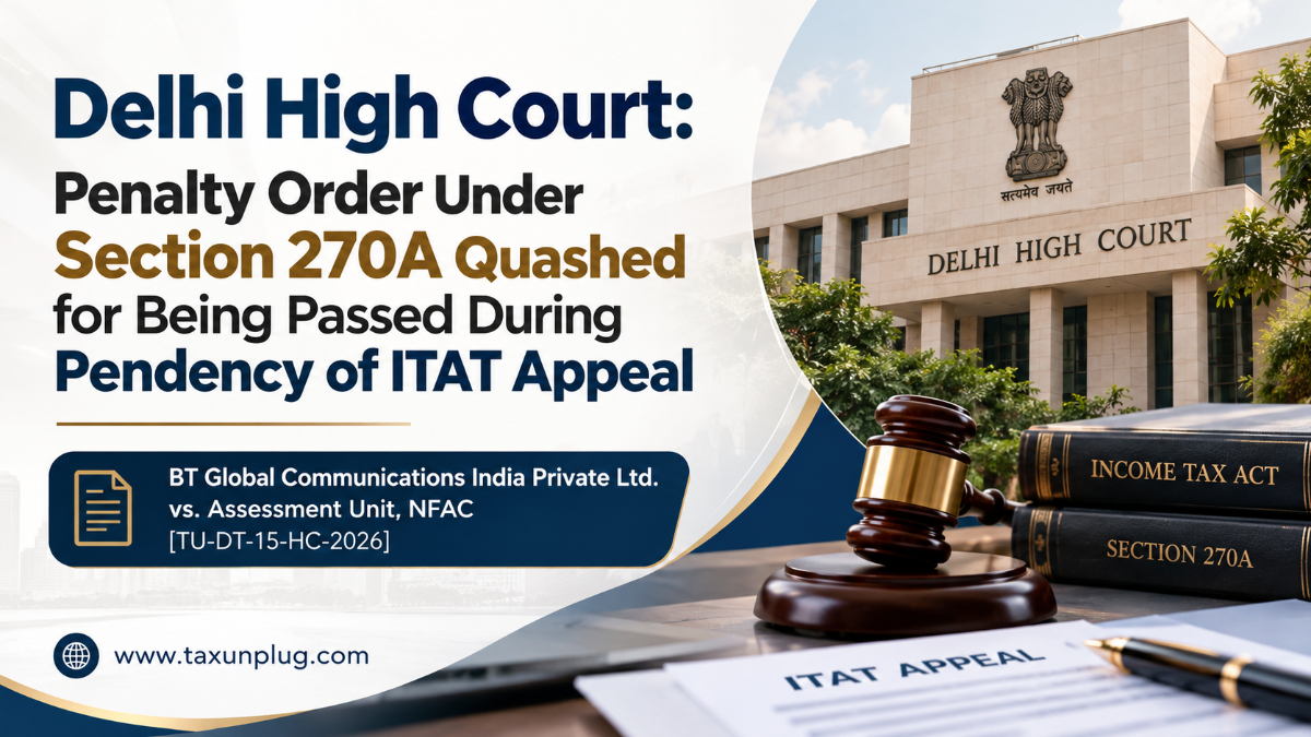 Delhi High Court: Penalty Order Under Section 270A Quashed for Being Passed During Pendency of ITAT Appeal